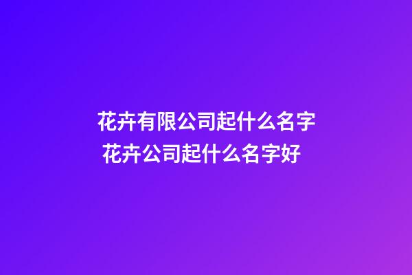花卉有限公司起什么名字 花卉公司起什么名字好-第1張-公司起名-玄機派